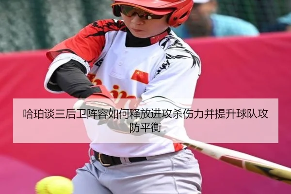 哈珀谈三后卫阵容如何释放进攻杀伤力并提升球队攻防平衡